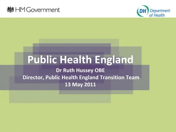 Public Health England Dr Ruth Hussey OBE Director, Public Health England Transition Team 13 May 2011