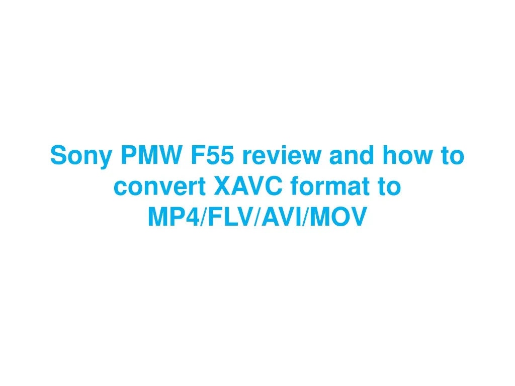 sony pmw f55 review and how to convert xavc