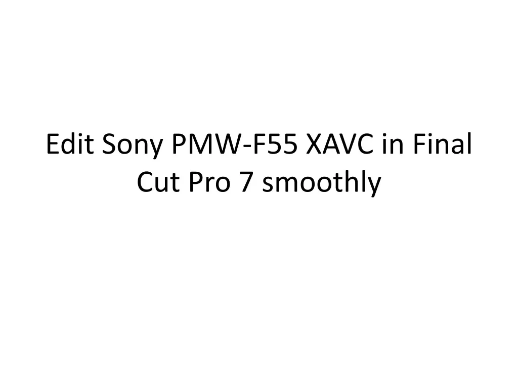 edit sony pmw f55 xavc in final cut pro 7 smoothly