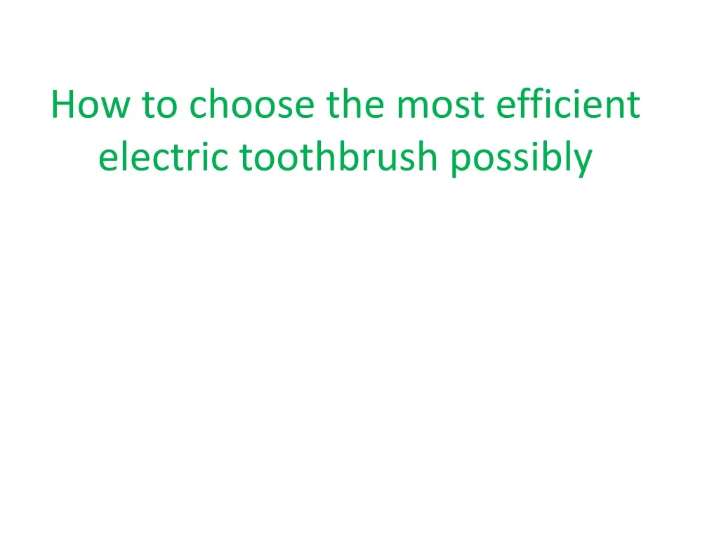 how to choose the most efficient electric toothbrush possibly