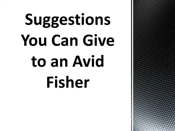 Suggestions You Can Give to an Avid Fisher