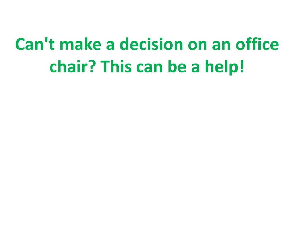 can t make a decision on an office chair this can be a help