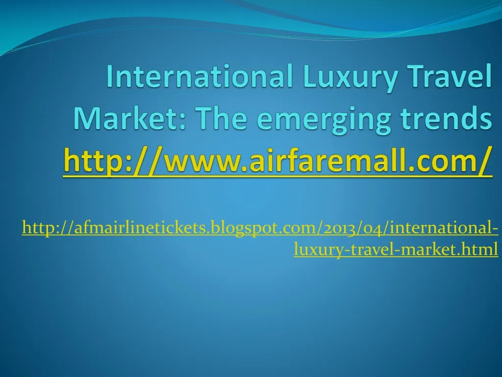international luxury travel market the emerging trends http www airfaremall com