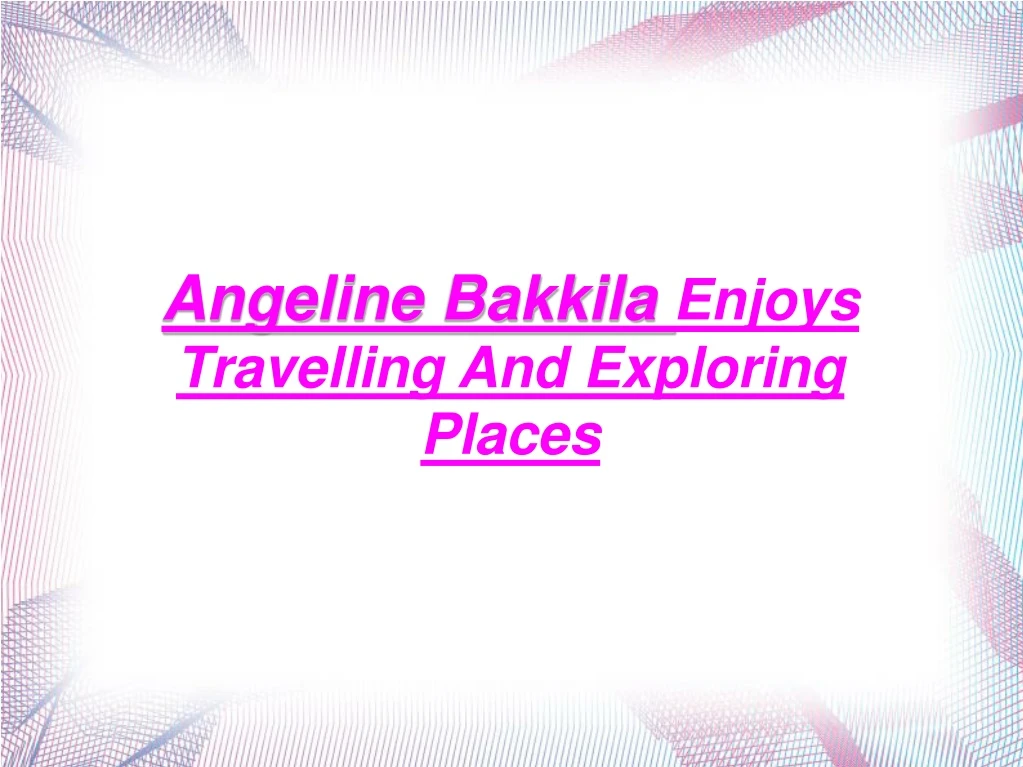 angeline bakkila enjoys travelling and exploring