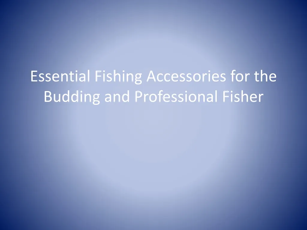 essential fishing accessories for the budding and professional fisher