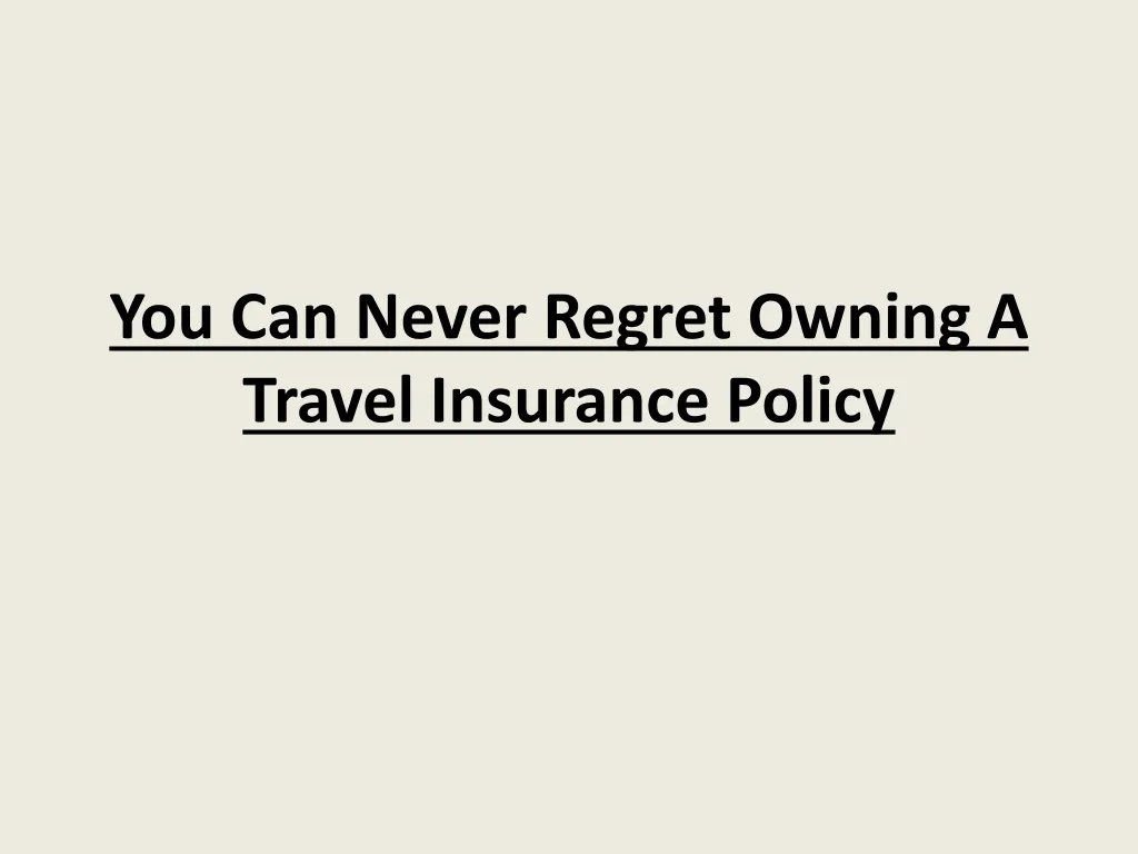 you can never regret owning a travel insurance policy