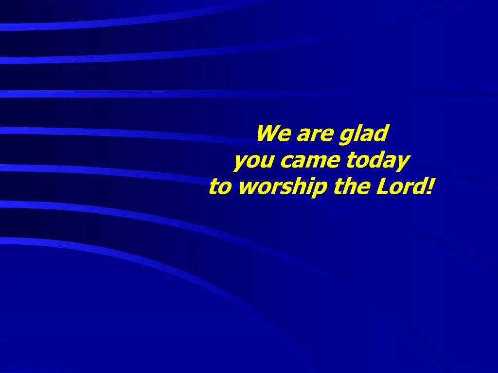 we are glad you came today to worship the lord