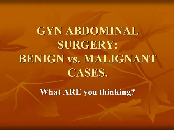GYN ABDOMINAL SURGERY: BENIGN vs. MALIGNANT CASES.