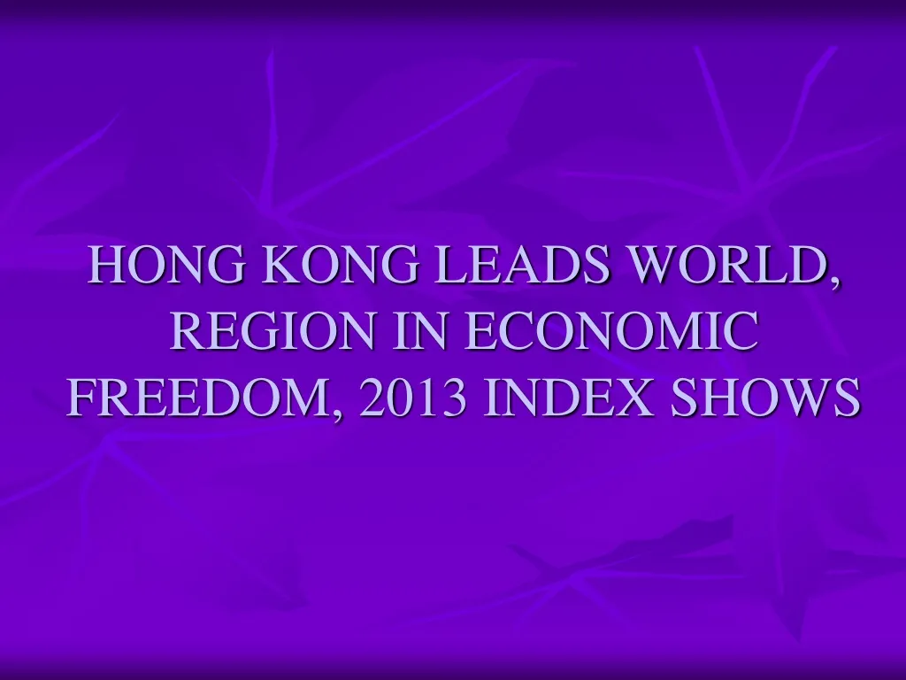 hong kong leads world region in economic freedom 2013 index shows