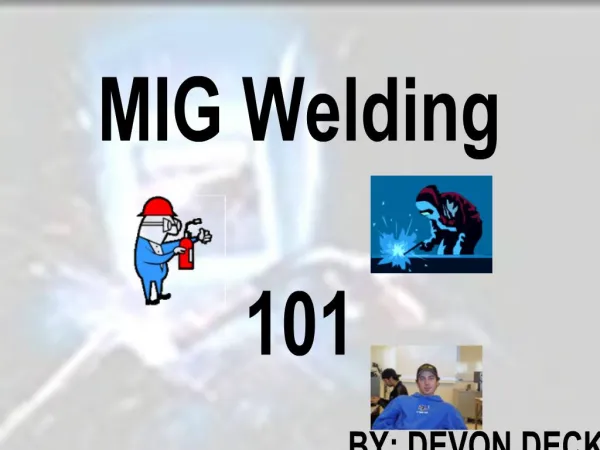 MIG Welding 101 BY: DEVON DECK