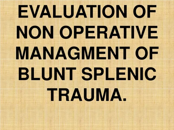 EVALUATION OF NON OPERATIVE MANAGMENT OF BLUNT SPLENIC TRAUMA.