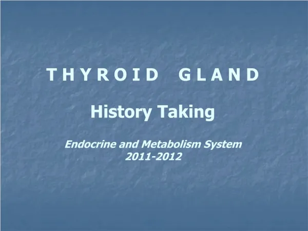 T H Y R O I D G L A N D History Taking Endocrine and Metabolism System 2011-2012