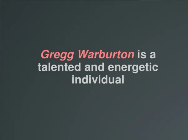 Gregg Warburton is a talented and energetic individual
