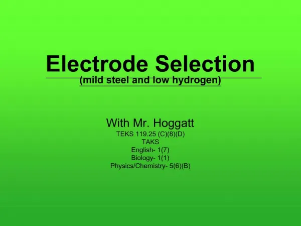 Electrode Selection mild steel and low hydrogen With Mr. Hoggatt TEKS 119.25 C8D TAKS English- 17 Biology- 11 Physics