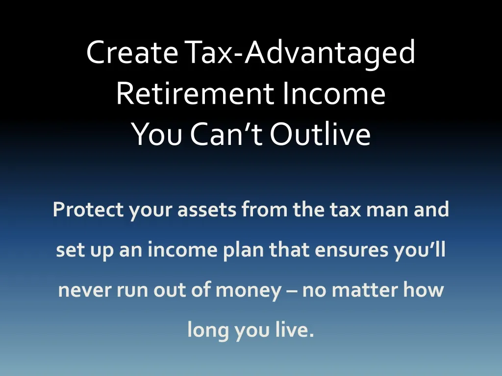 create tax advantaged retirement income you can t outlive