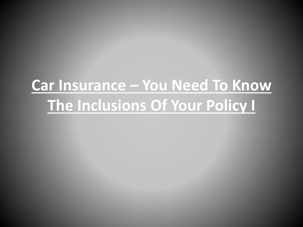 car insurance you need to know the inclusions of your policy i