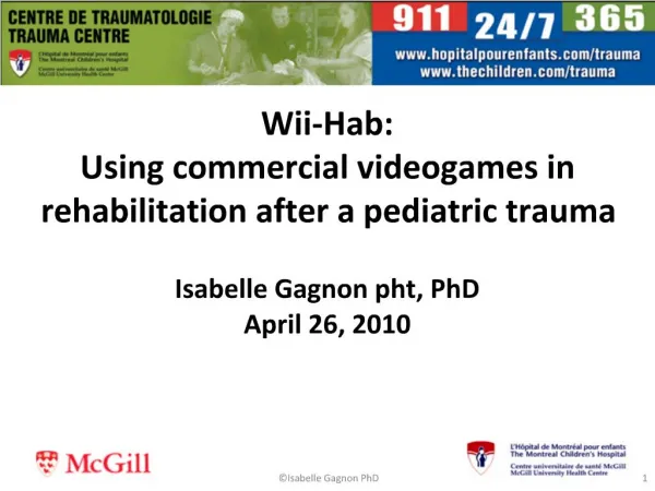 Wii-Hab: Using commercial videogames in rehabilitation after a pediatric trauma Isabelle Gagnon pht, PhD April 26, 2010
