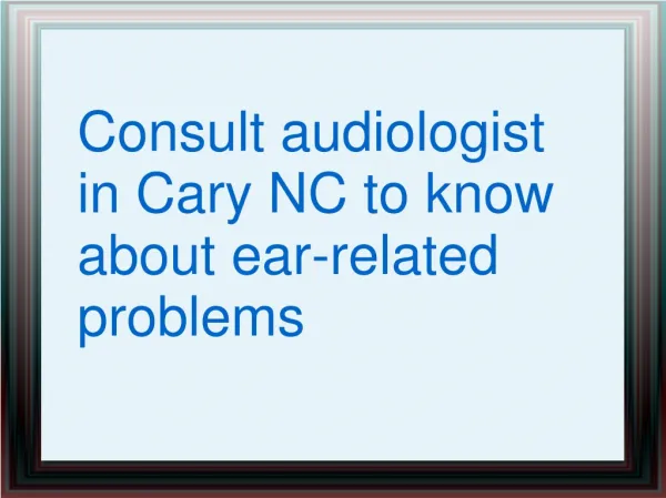 Consult audiologist in Cary NC to know about ear-related pro