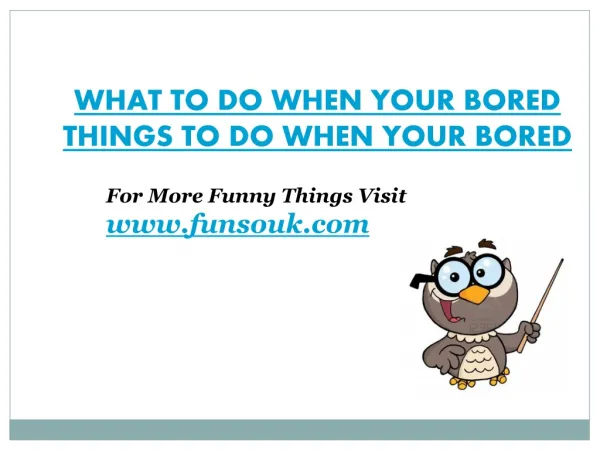 What to do when your bored, things to do when your bored