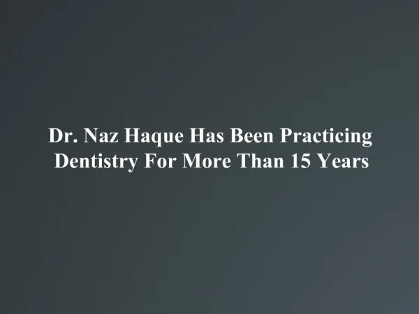 Dr. Naz Haque Has Been Practicing Dentistry For More Than 1
