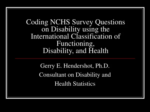 Gerry E. Hendershot, Ph.D. Consultant on Disability and Health Statistics