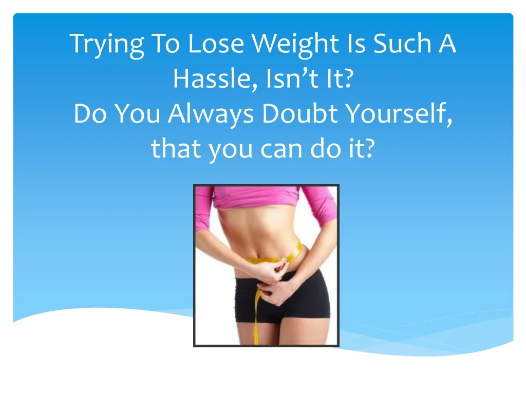trying to lose weight is such a hassle isn t it do you always doubt yourself that you can do it