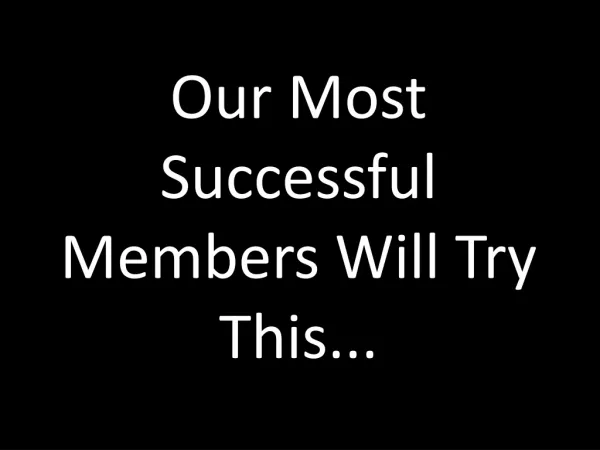 Our Most Successful Members Will Try This...