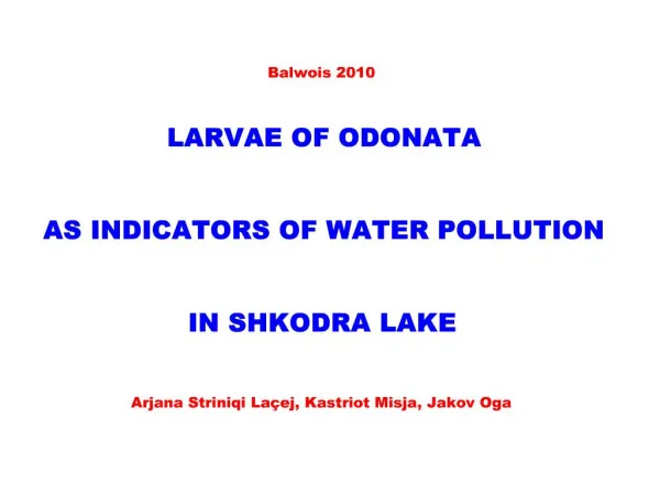 Balwois 2010 LARVAE OF ODONATA AS INDICATORS OF WATER POLLUTION IN SHKODRA LAKE Arjana Striniqi La ej, Kastriot Mi