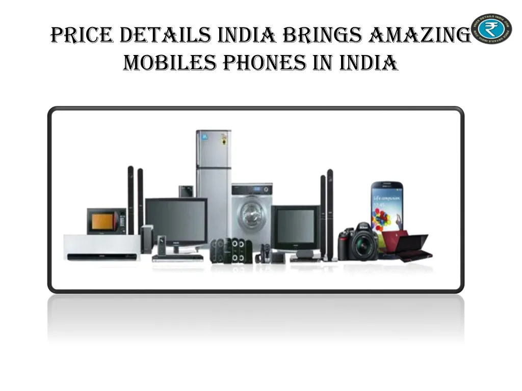 price details india brings amazing mobiles phones in india