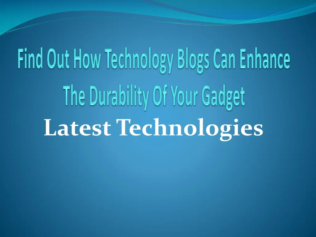 find out how technology blogs can enhance the durability of your gadget