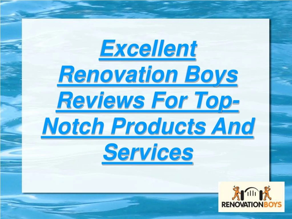 excellent renovation boys reviews for top notch