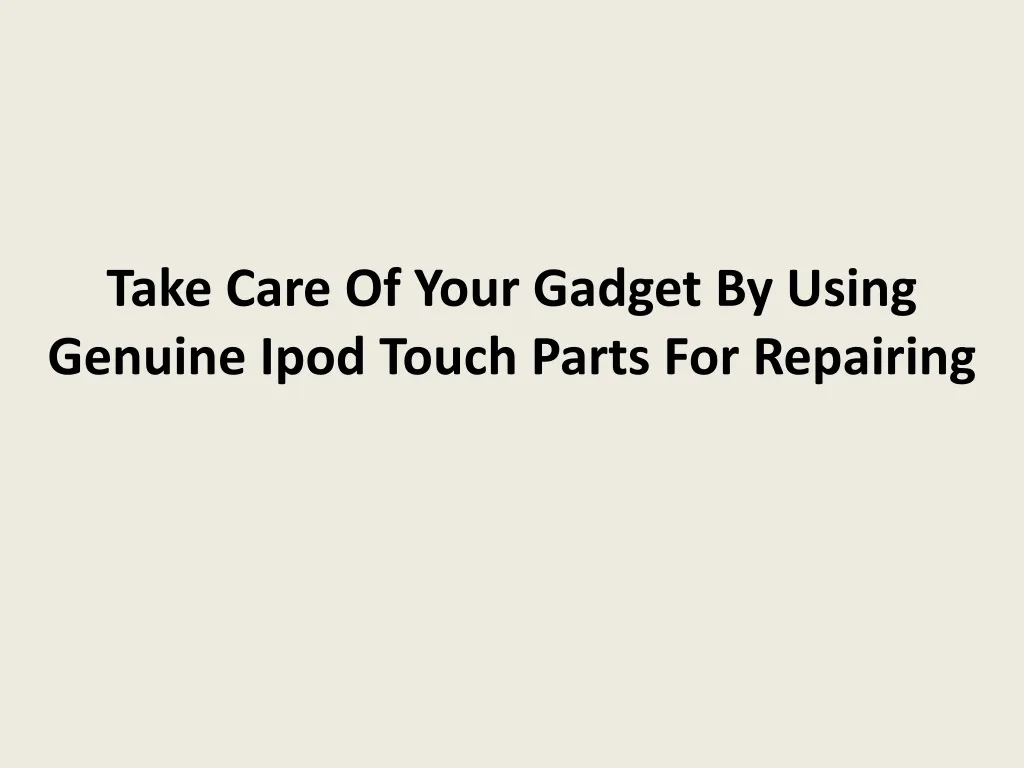 take care of your gadget by using genuine ipod touch parts for repairing