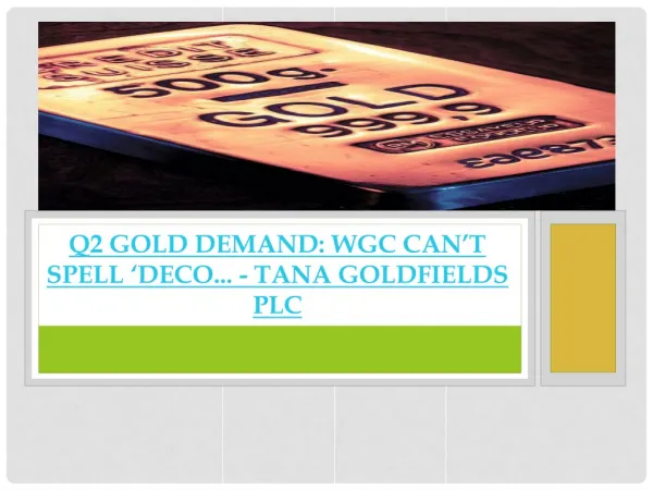 Q2 Gold Demand WGC Can’t Spell ‘Deco- tana goldfields PLC