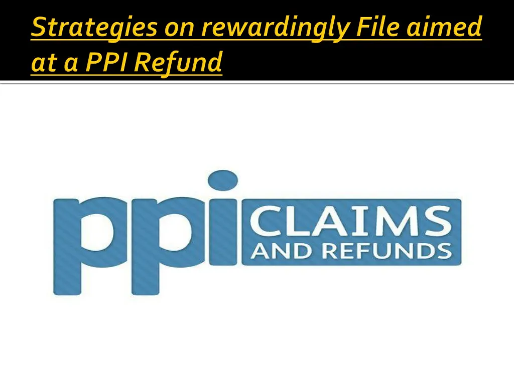 strategies on rewardingly file aimed at a ppi refund