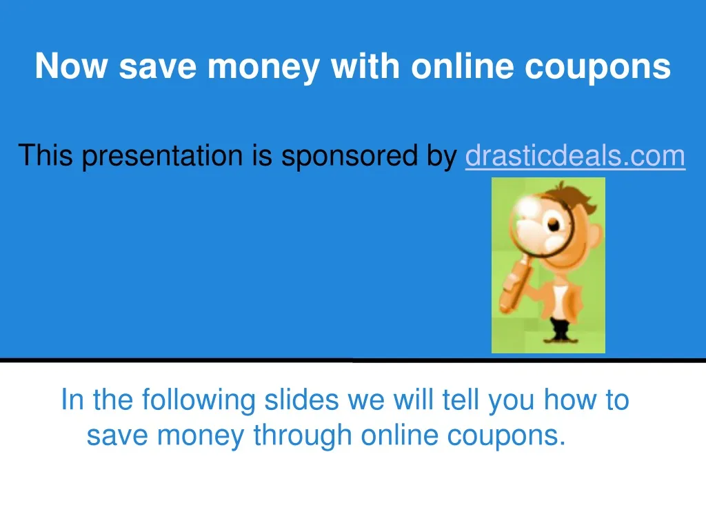 in the following slides we will tell you how to save money through online coupons