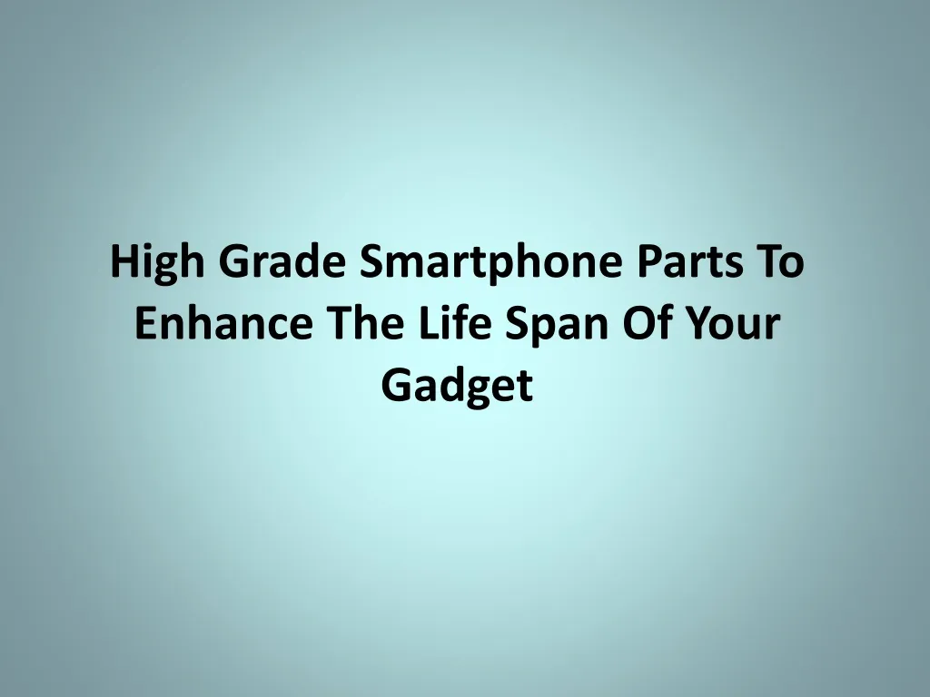 high grade smartphone parts to enhance the life span of your gadget