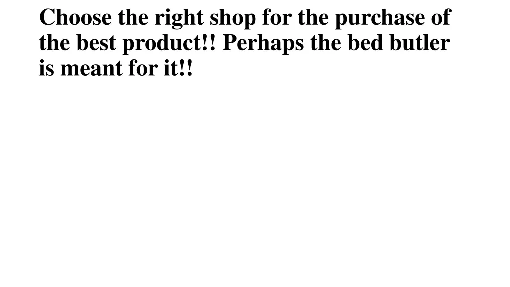 choose the right shop for the purchase of the best product perhaps the bed butler is meant for it
