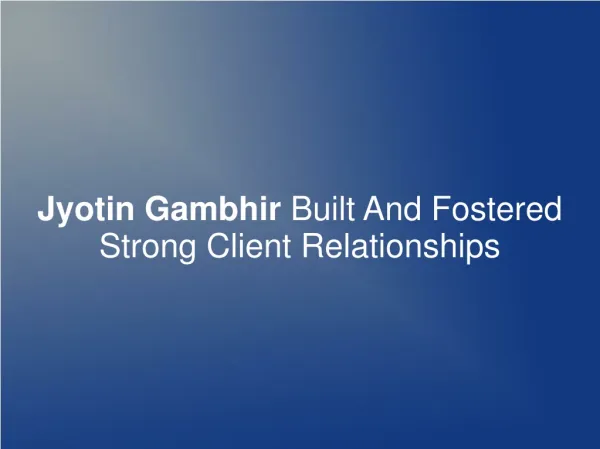 Jyotin Gambhir Built And Fostered Strong Client Relationship