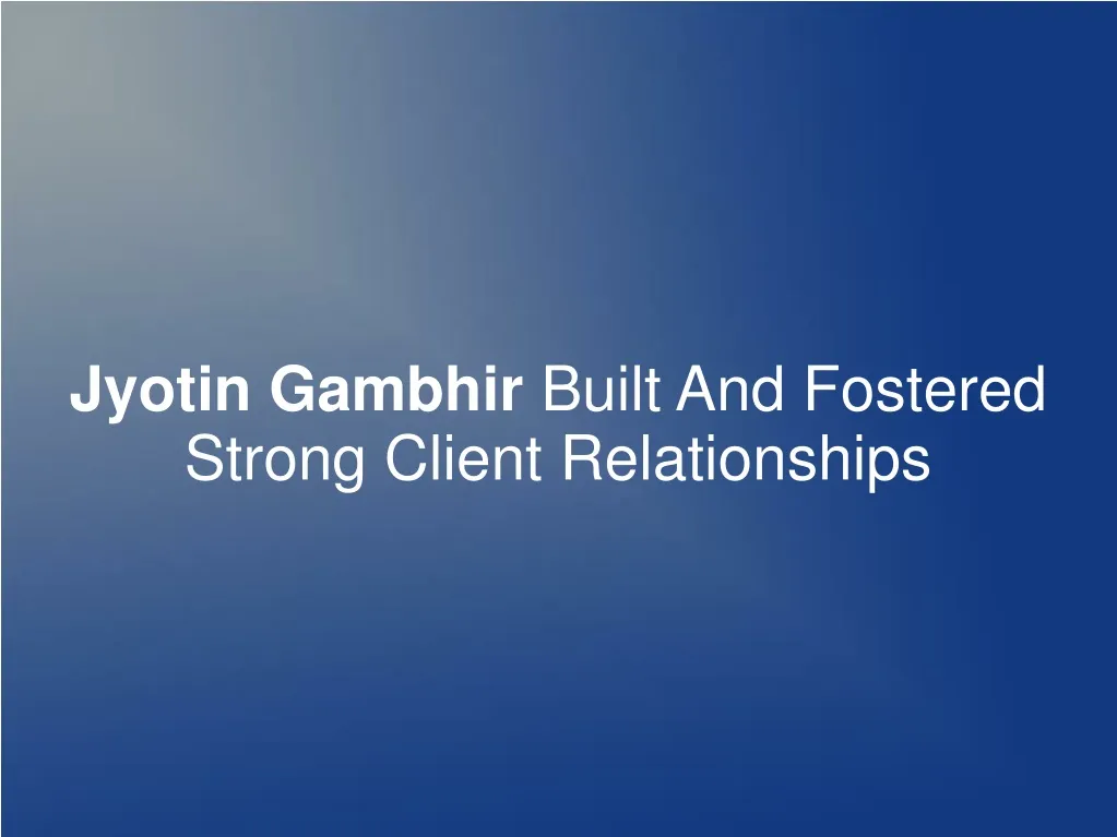 jyotin gambhir built and fostered strong client