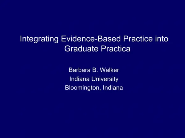 Integrating Evidence-Based Practice into Graduate Practica Barbara B. Walker Indiana University Bloomington, Indiana