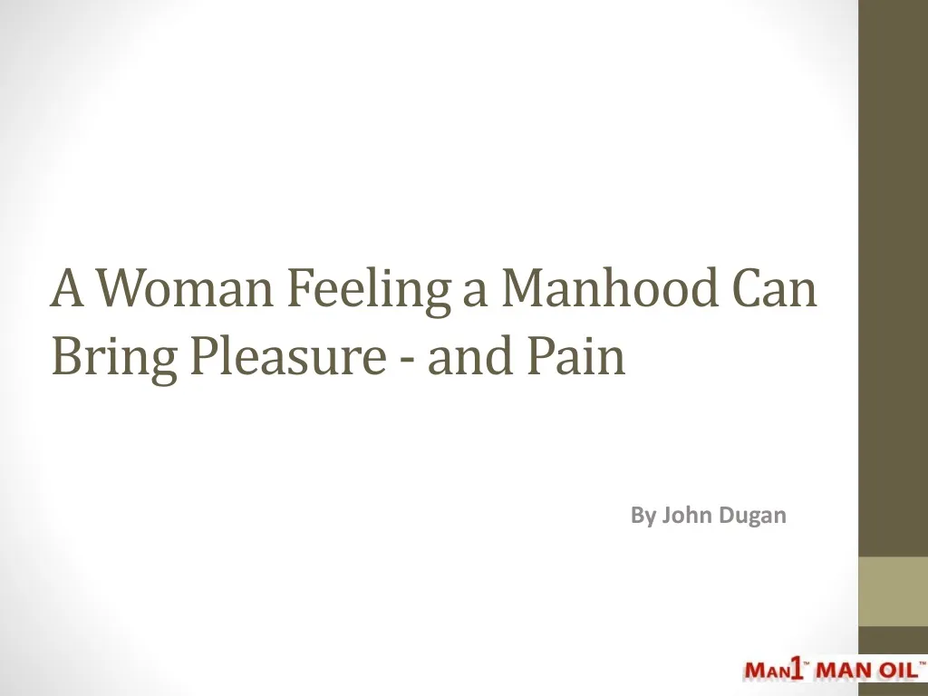 a woman feeling a manhood can bring pleasure and pain