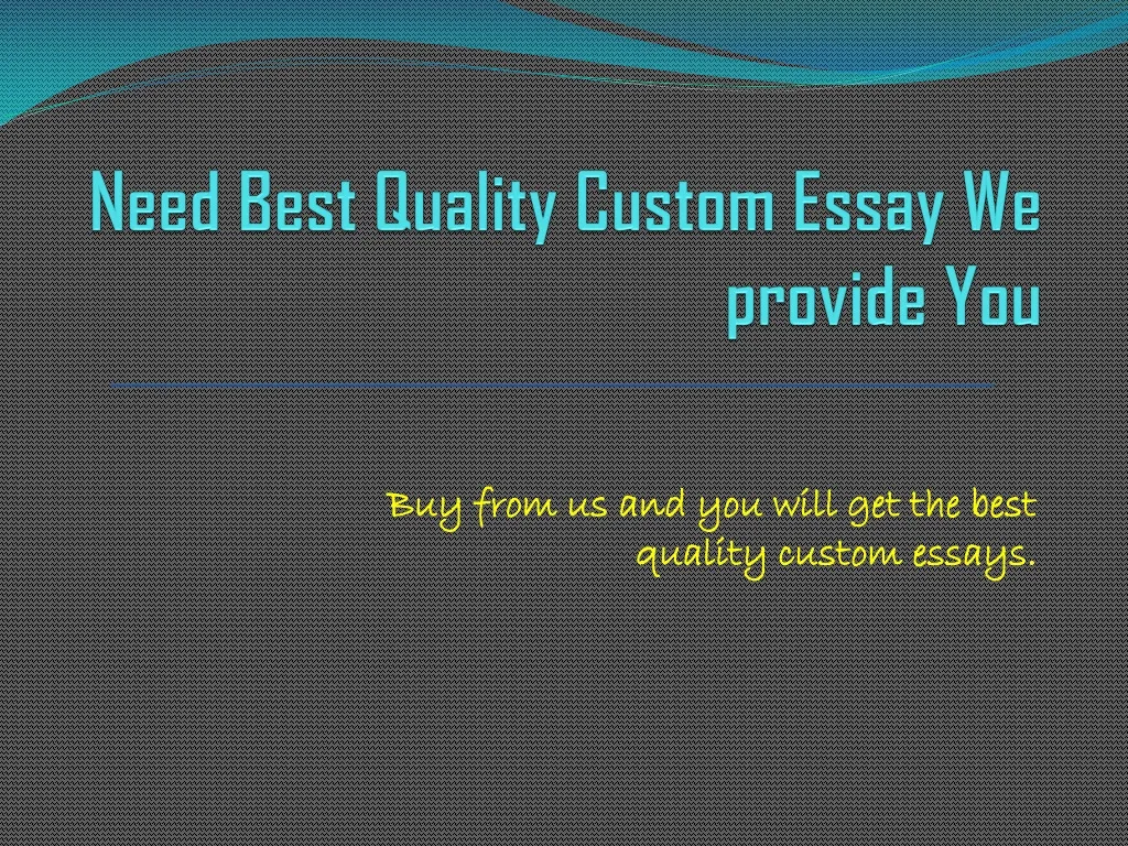 need best quality custom essay we provide you