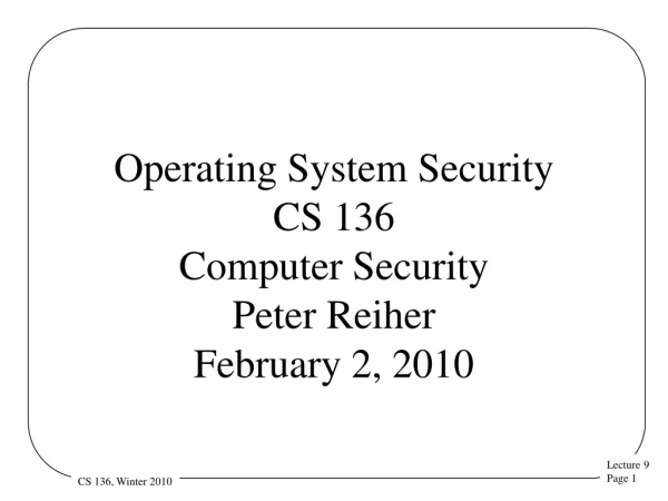 Operating System Security CS 136 Computer Security Peter Reiher February 2, 2010