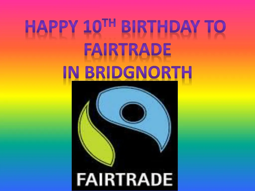 happy 10 th birthday to fairtrade in bridgnorth