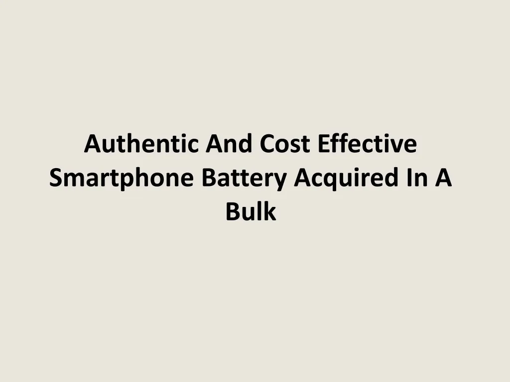 authentic and cost effective smartphone battery acquired in a bulk