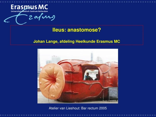 Ileus: anastomose? Johan Lange, afdeling Heelkunde Erasmus MC