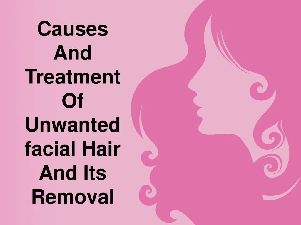 causes and treatment of unwanted facial hair and its removal