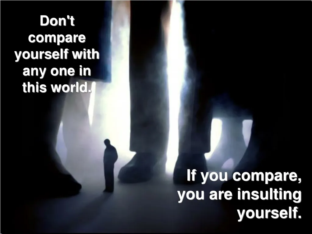 don t compare yourself with any one in this world
