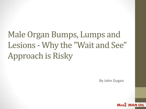 Male Organ Bumps, Lumps and Lesions - Why the "Wait and See"