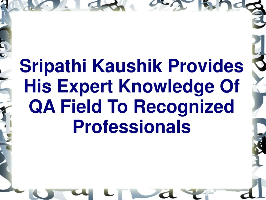 sripathi kaushik provides his expert knowledge of qa field to recognized professionals
